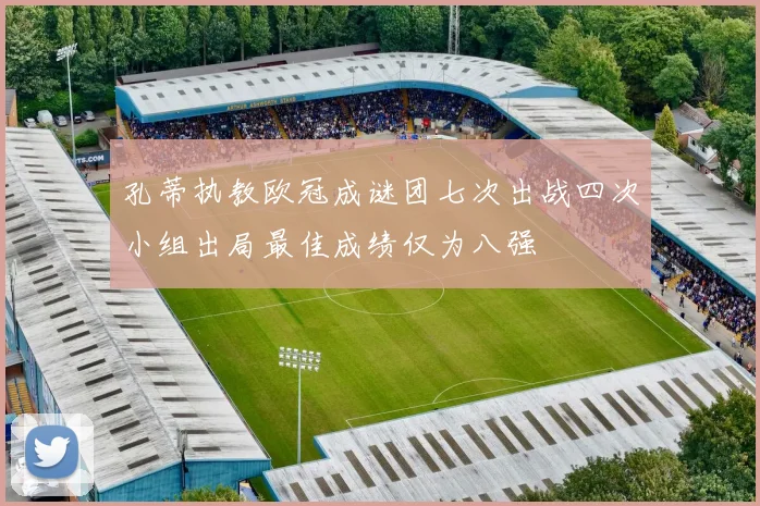 孔蒂执教欧冠成谜团七次出战四次小组出局最佳成绩仅为八强