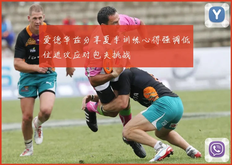 爱德华兹分享夏季训练心得强调低位进攻应对包夹挑战