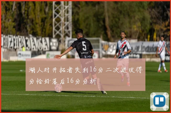湖人对开拓者失利16分二次进攻得分恰好落后16分分析