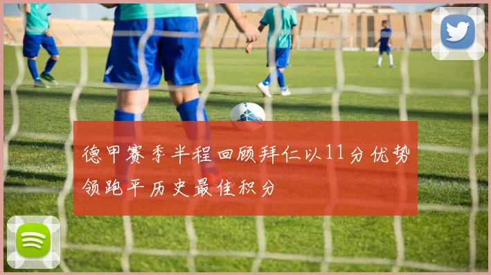 德甲赛季半程回顾拜仁以11分优势领跑平历史最佳积分